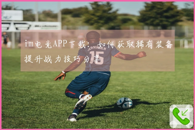 im电竞APP下载：如何获取稀有装备提升战力技巧分享