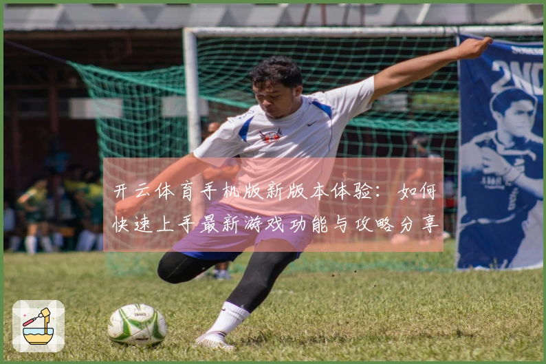 开云体育手机版新版本体验：如何快速上手最新游戏功能与攻略分享