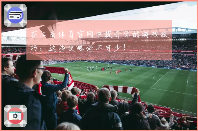 在江南体育官网中提升你的游戏技巧，这些攻略必不可少！